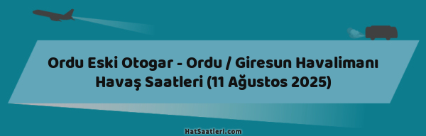 Ordu Eski Otogar - Ordu / Giresun Havalimanı Havaş Saatleri (11 Ağustos 2025)